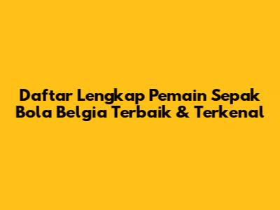 Daftar Lengkap Pemain Sepak Bola Belgia Terbaik & Terkenal
