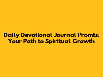 Daily Devotional Journal Promts: Your Path to Spiritual Growth