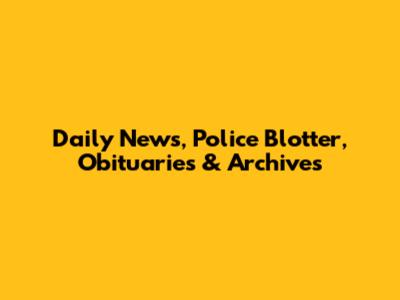 Daily News, Police Blotter, Obituaries & Archives