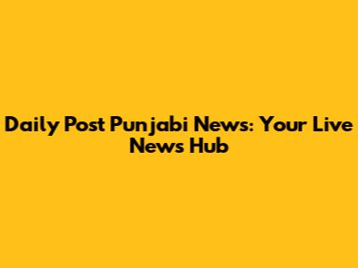 Daily Post Punjabi News: Your Live News Hub
