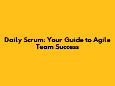 Daily Scrum: Your Guide to Agile Team Success