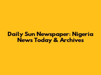 Daily Sun Newspaper: Nigeria News Today & Archives