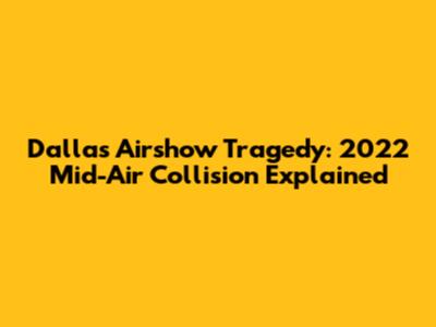 Dallas Airshow Tragedy: 2022 Mid-Air Collision Explained