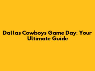 Dallas Cowboys Game Day: Your Ultimate Guide