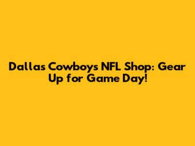Dallas Cowboys NFL Shop: Gear Up for Game Day!