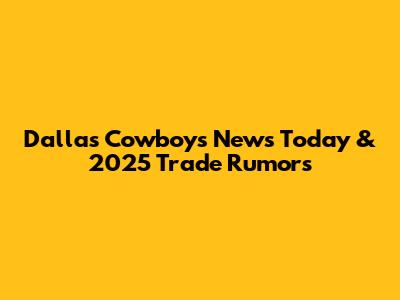 Dallas Cowboys News Today & 2025 Trade Rumors