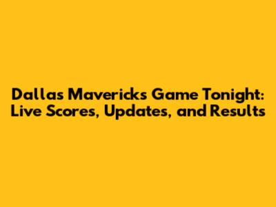 Dallas Mavericks Game Tonight: Live Scores, Updates, and Results
