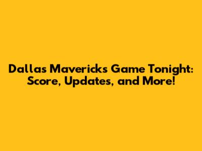 Dallas Mavericks Game Tonight: Score, Updates, and More!