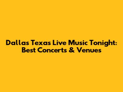 Dallas Texas Live Music Tonight: Best Concerts & Venues