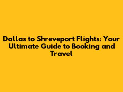 Dallas to Shreveport Flights: Your Ultimate Guide to Booking and Travel