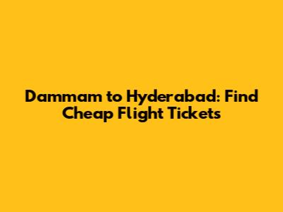 Dammam to Hyderabad: Find Cheap Flight Tickets