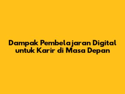 Dampak Pembelajaran Digital untuk Karir di Masa Depan