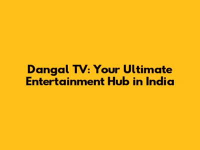 Dangal TV: Your Ultimate Entertainment Hub in India