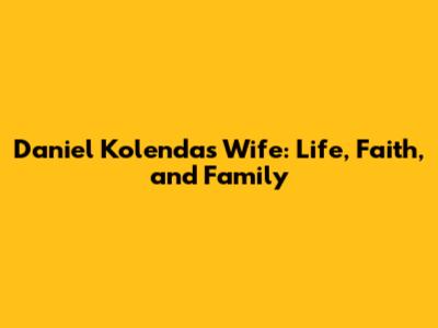 Daniel Kolenda's Wife: Life, Faith, and Family