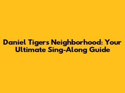 Daniel Tiger's Neighborhood: Your Ultimate Sing-Along Guide