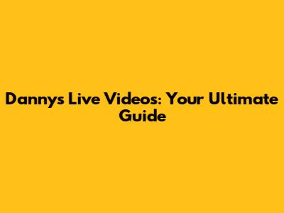 Danny's Live Videos: Your Ultimate Guide