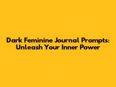 Dark Feminine Journal Prompts: Unleash Your Inner Power