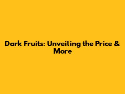 Dark Fruits: Unveiling the Price & More
