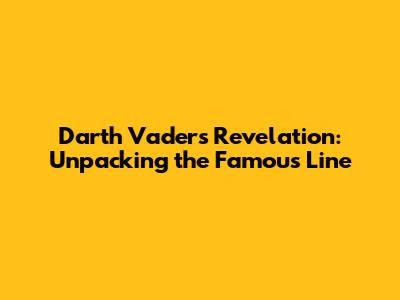Darth Vader's Revelation: Unpacking the Famous Line