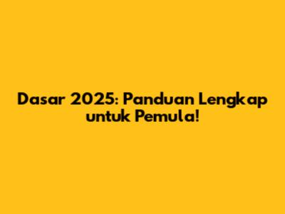 Dasar 2025: Panduan Lengkap untuk Pemula!