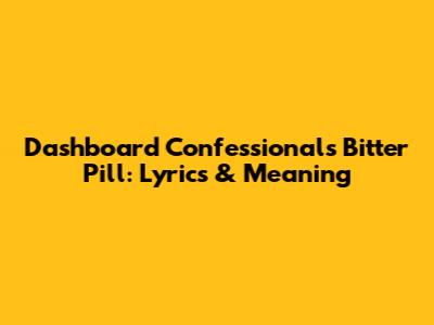 Dashboard Confessional's Bitter Pill: Lyrics & Meaning