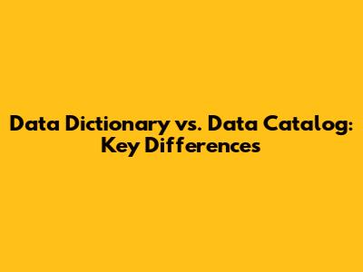 Data Dictionary vs. Data Catalog: Key Differences