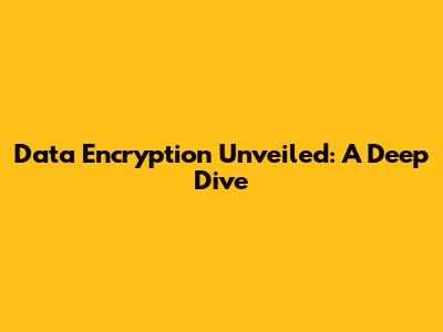 Data Encryption Unveiled: A Deep Dive