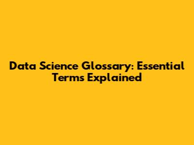 Data Science Glossary: Essential Terms Explained