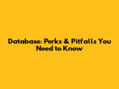 Database: Perks & Pitfalls You Need to Know