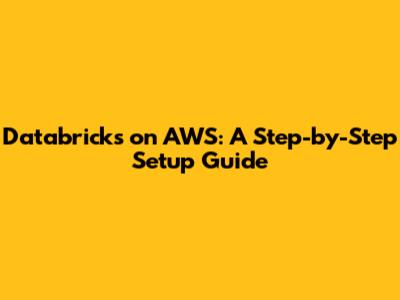 Databricks on AWS: A Step-by-Step Setup Guide
