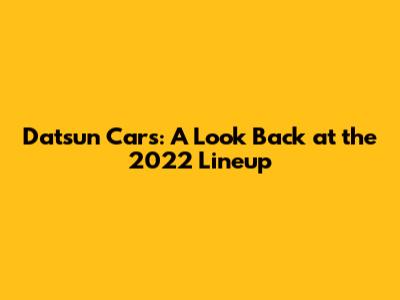 Datsun Cars: A Look Back at the 2022 Lineup