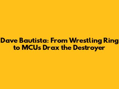 Dave Bautista: From Wrestling Ring to MCU's Drax the Destroyer