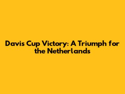 Davis Cup Victory: A Triumph for the Netherlands
