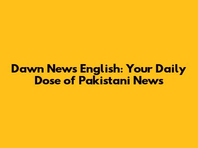 Dawn News English: Your Daily Dose of Pakistani News
