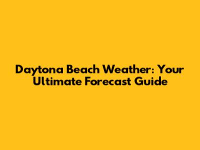 Daytona Beach Weather: Your Ultimate Forecast Guide