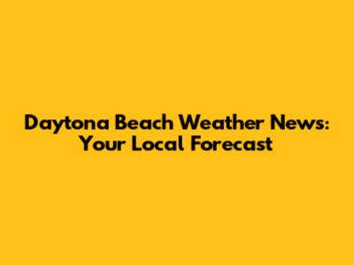 Daytona Beach Weather News: Your Local Forecast