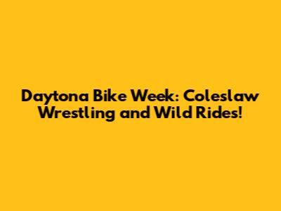 Daytona Bike Week: Coleslaw Wrestling and Wild Rides!