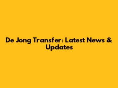 De Jong Transfer: Latest News & Updates