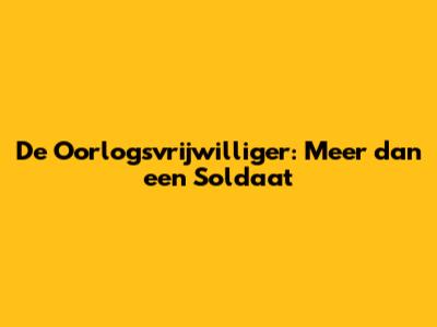 De Oorlogsvrijwilliger: Meer dan een Soldaat