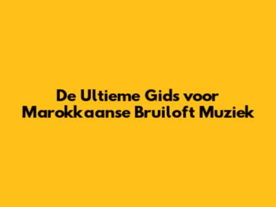De Ultieme Gids voor Marokkaanse Bruiloft Muziek