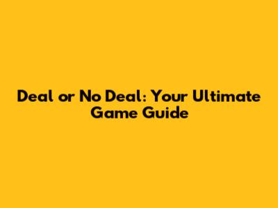 Deal or No Deal: Your Ultimate Game Guide