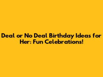 Deal or No Deal Birthday Ideas for Her: Fun Celebrations!