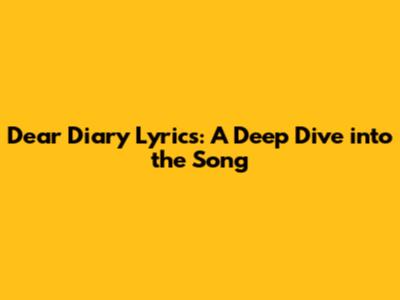 Dear Diary Lyrics: A Deep Dive into the Song