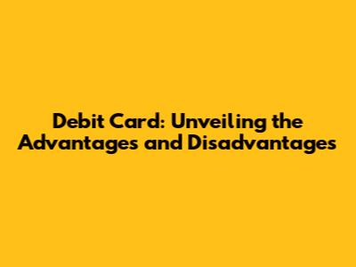 Debit Card: Unveiling the Advantages and Disadvantages