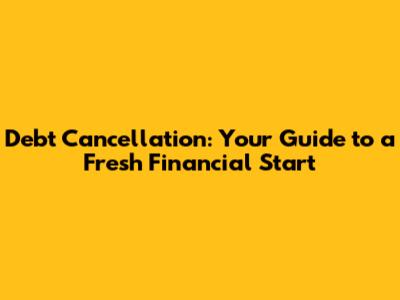 Debt Cancellation: Your Guide to a Fresh Financial Start