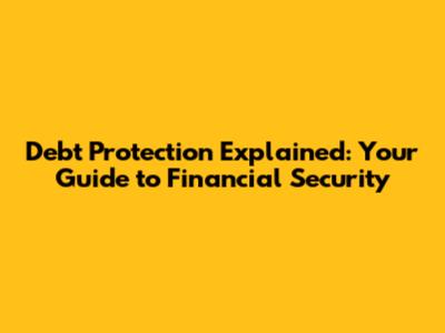 Debt Protection Explained: Your Guide to Financial Security