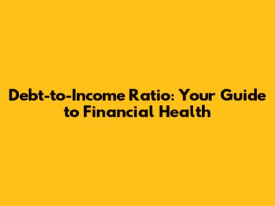 Debt-to-Income Ratio: Your Guide to Financial Health
