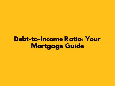 Debt-to-Income Ratio: Your Mortgage Guide