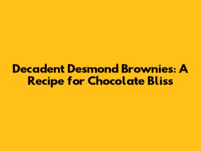 Decadent Desmond Brownies: A Recipe for Chocolate Bliss