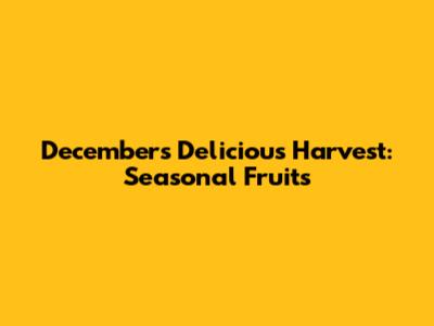 December's Delicious Harvest: Seasonal Fruits